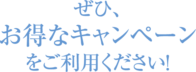 ぜひ、お得なキャンペーンをご利用ください!
