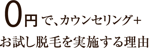 0円で、カウンセリング+お試し脱毛を実施する理由